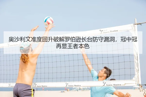 奥沙利文准度回升破解罗伯逊长台防守漏洞，冠中冠再显王者本色